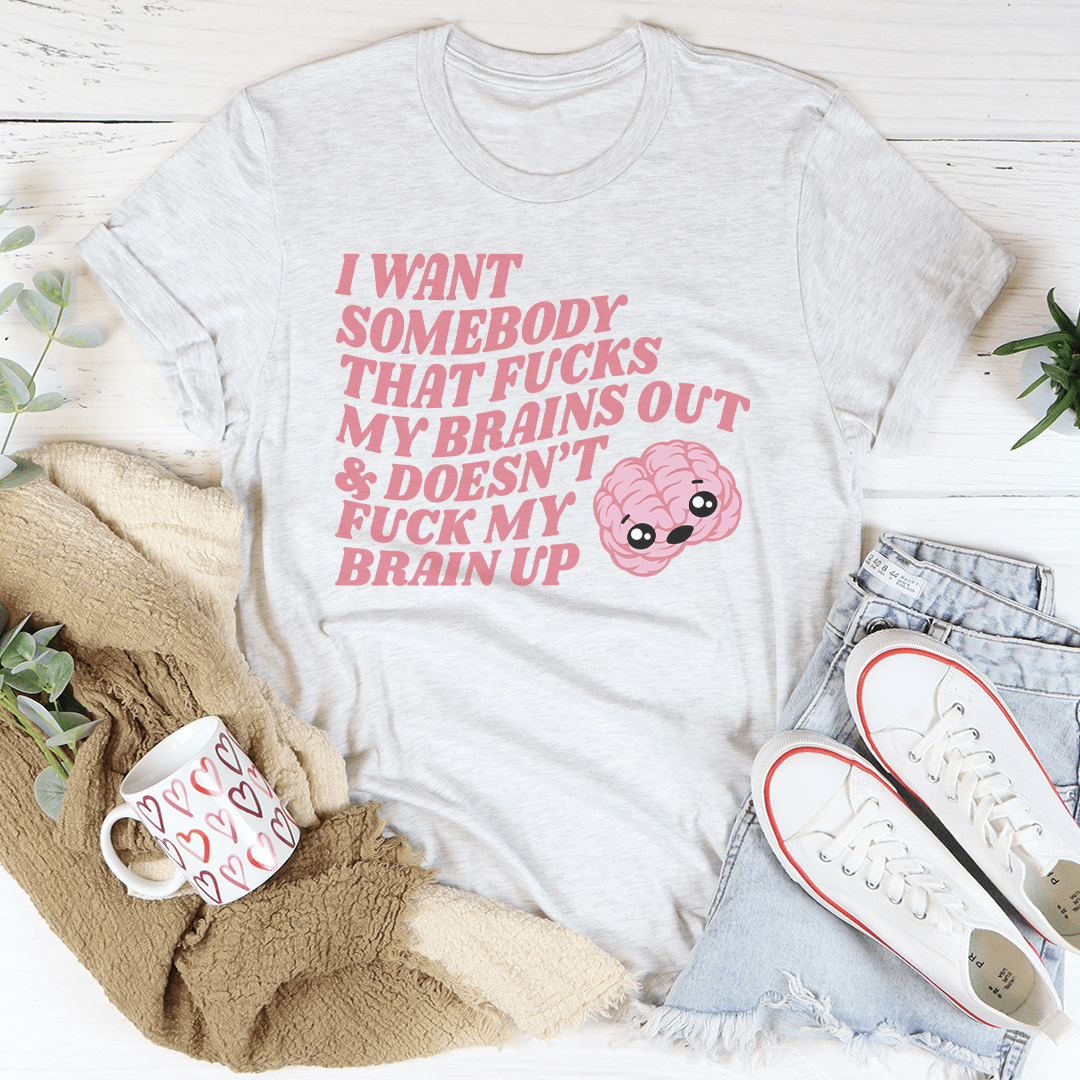 I Want Somebody That F-cks My Brains Out Tee