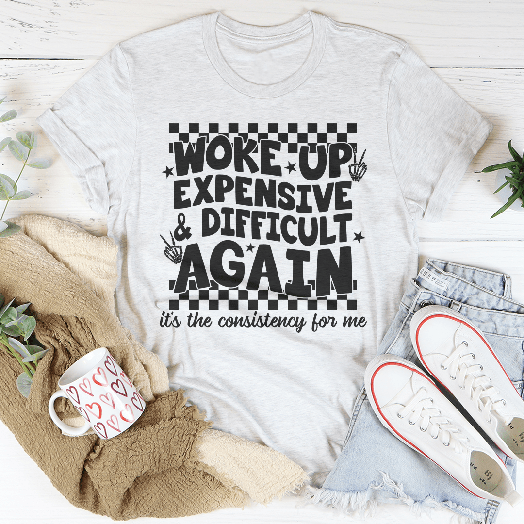 Woke Up Expensive And Difficult Again It's The Consistency For Me Tee