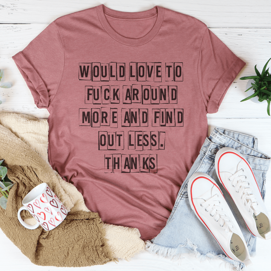 Would Love To F-ck Around More And Find Out Less Thanks Tee