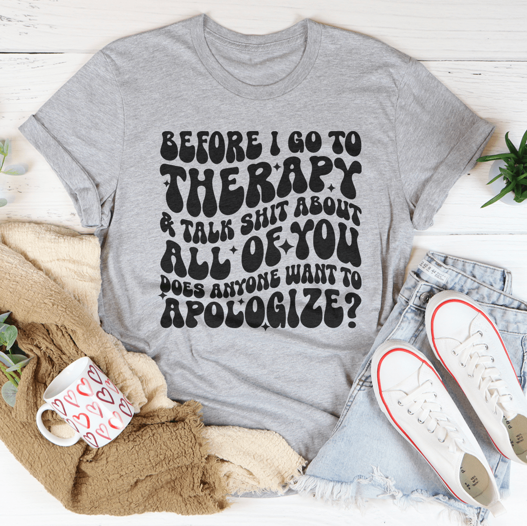 Before I Go To Therapy & Talk S-it About All Of You Tee