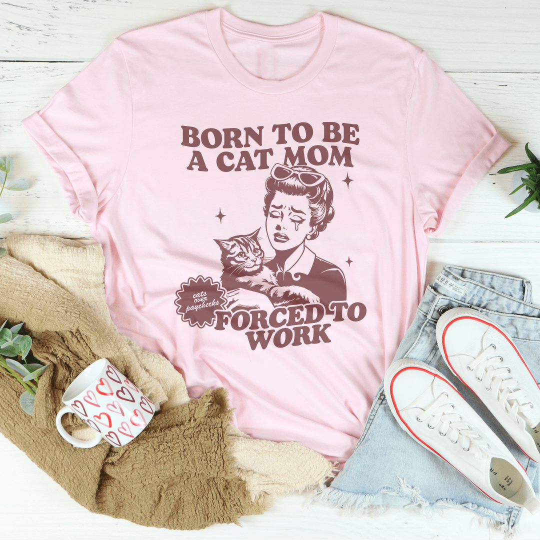 Born To Be A Cat Mom Forced To Work Tee