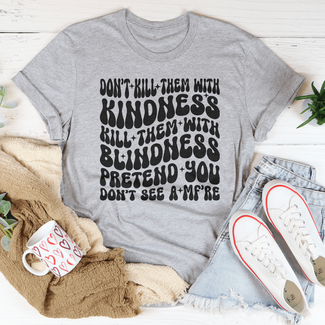 Don’t kill Them With Kindness Kill Them With Blindness Tee