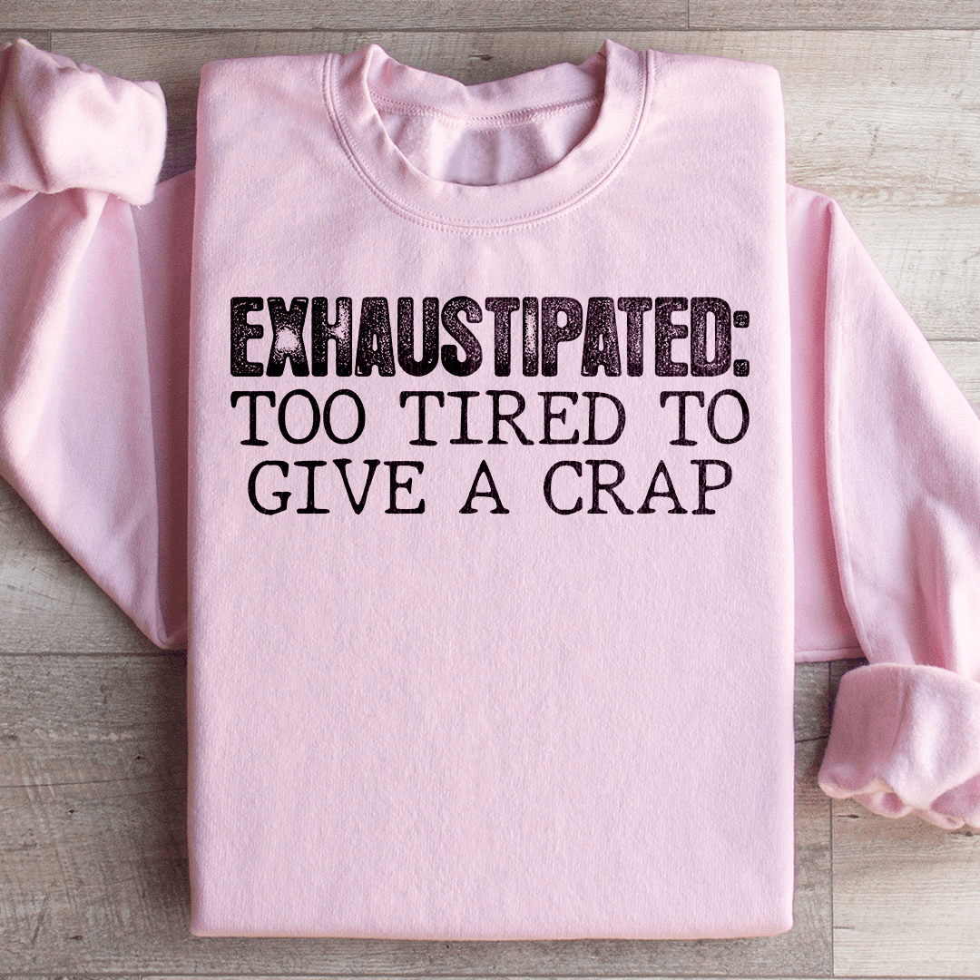 Exhaustipated To Tired To Give A Crap Sweatshirt