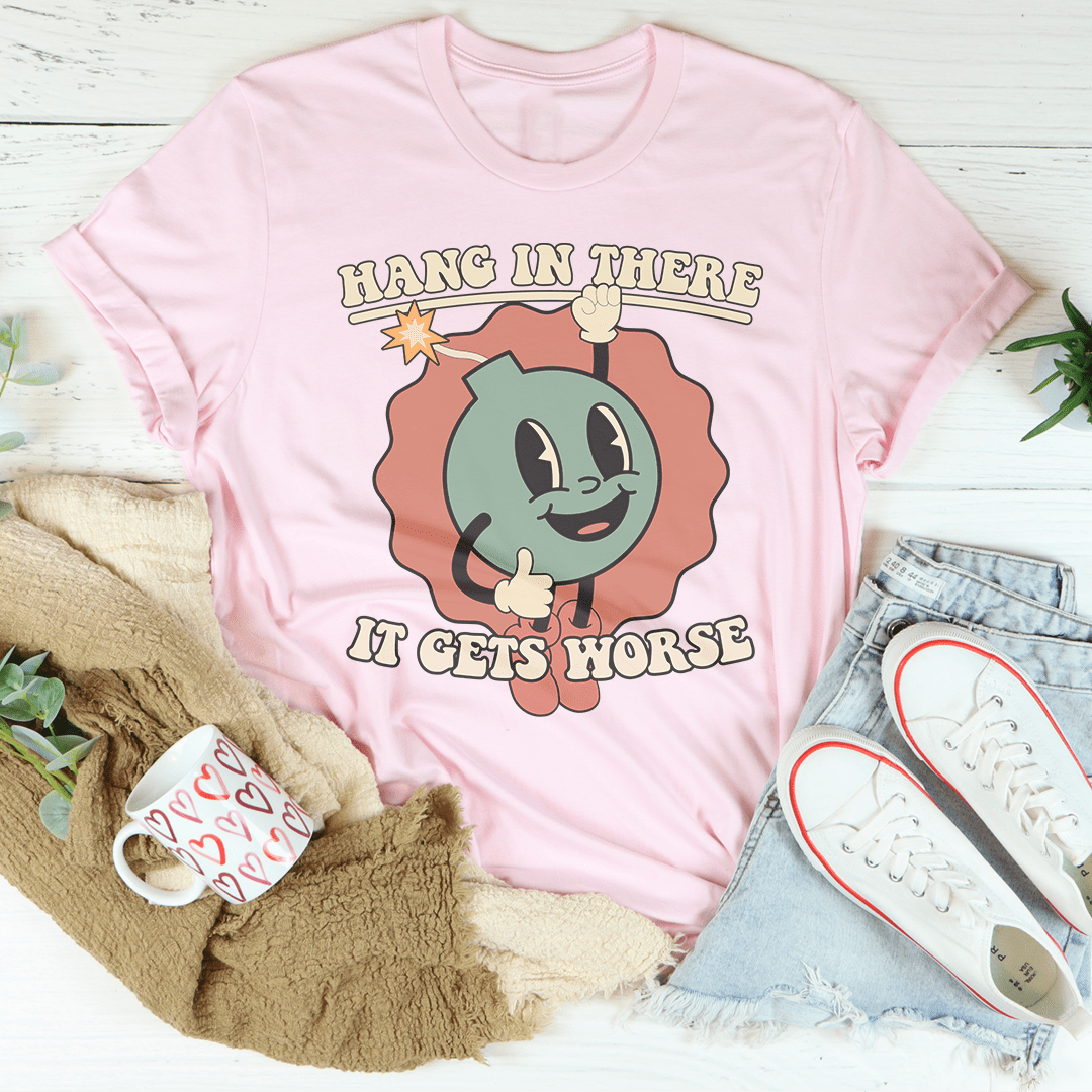 Hang In There It Gets Worse Tee
