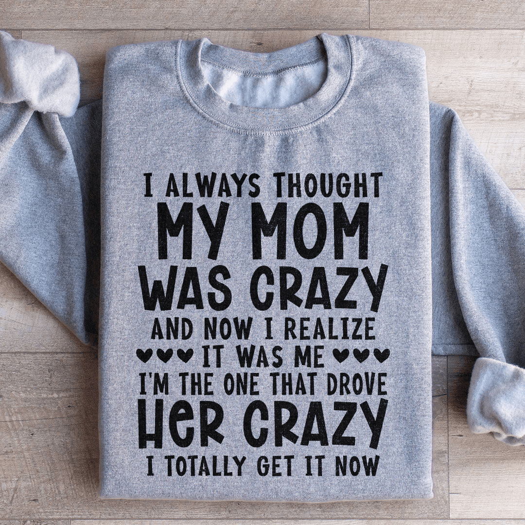 I Always Thought My Mom Was Crazy Sweatshirt