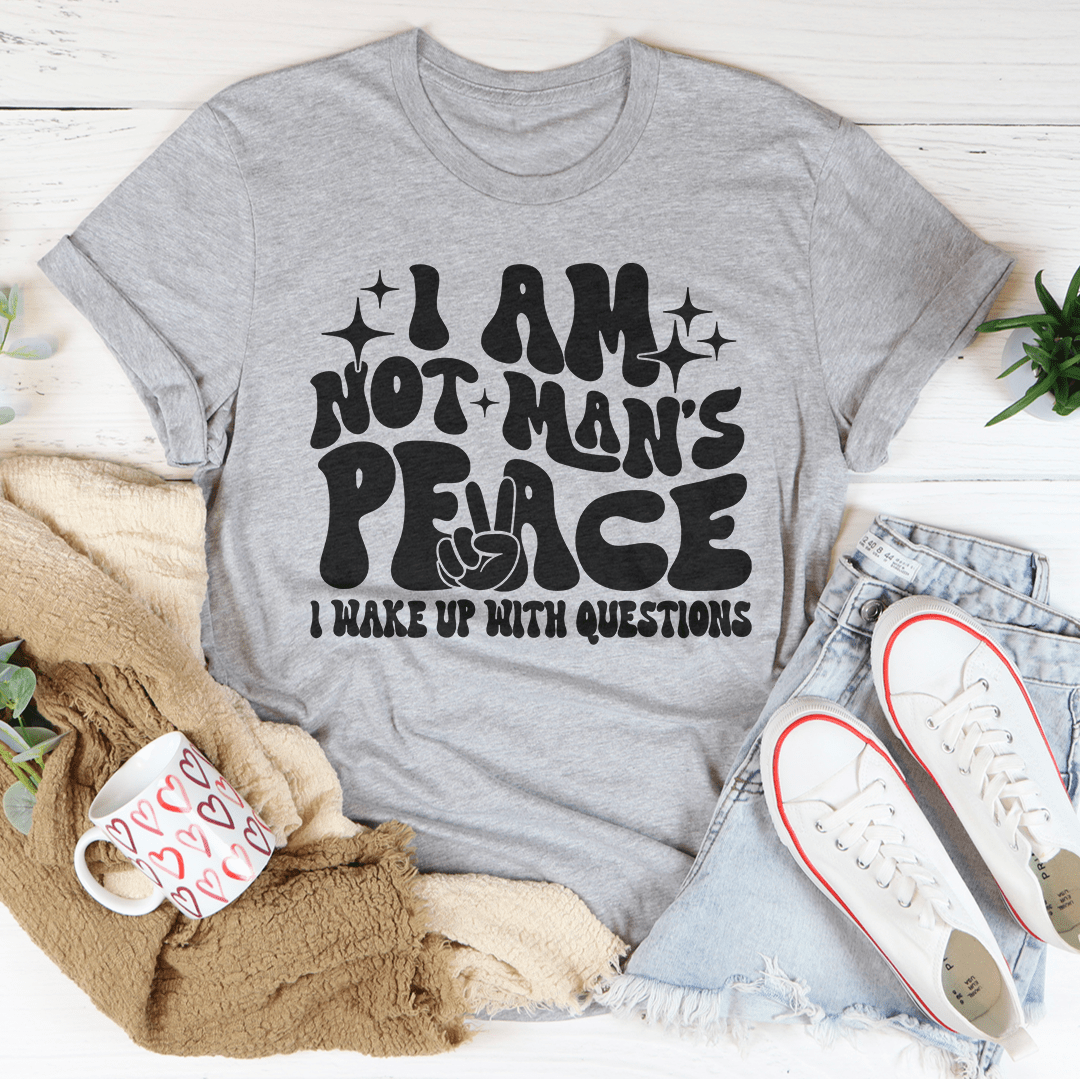 I Am Not Man's Peace I Wake Up With Questions Tee