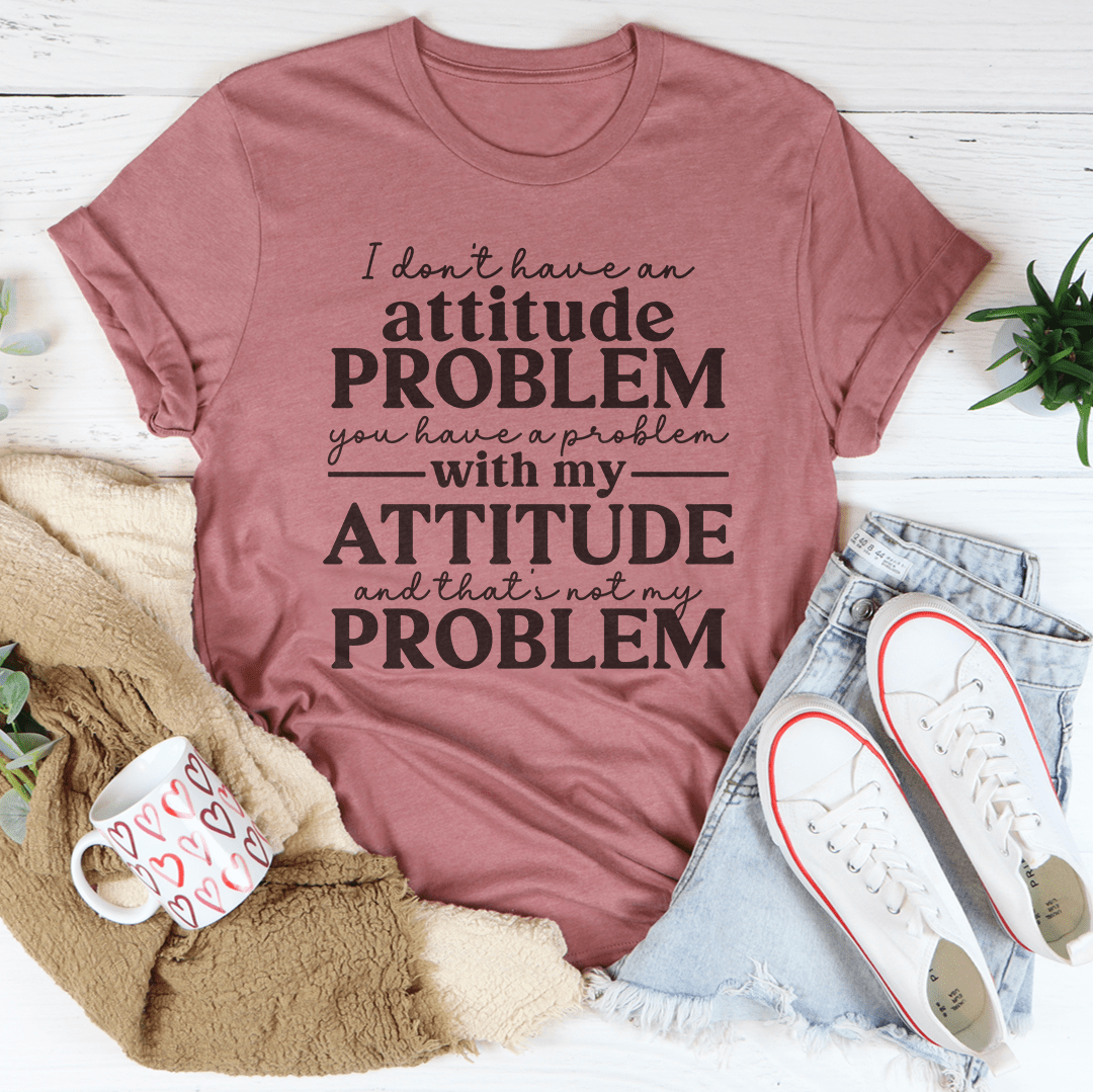 I Don't Have An Attitude Problem Tee