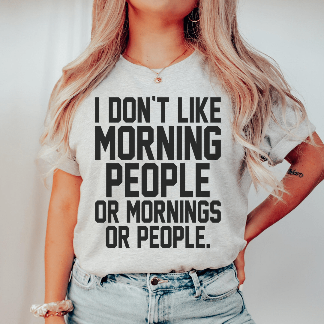 I Don't Like Morning People Or Mornings Or People Tee