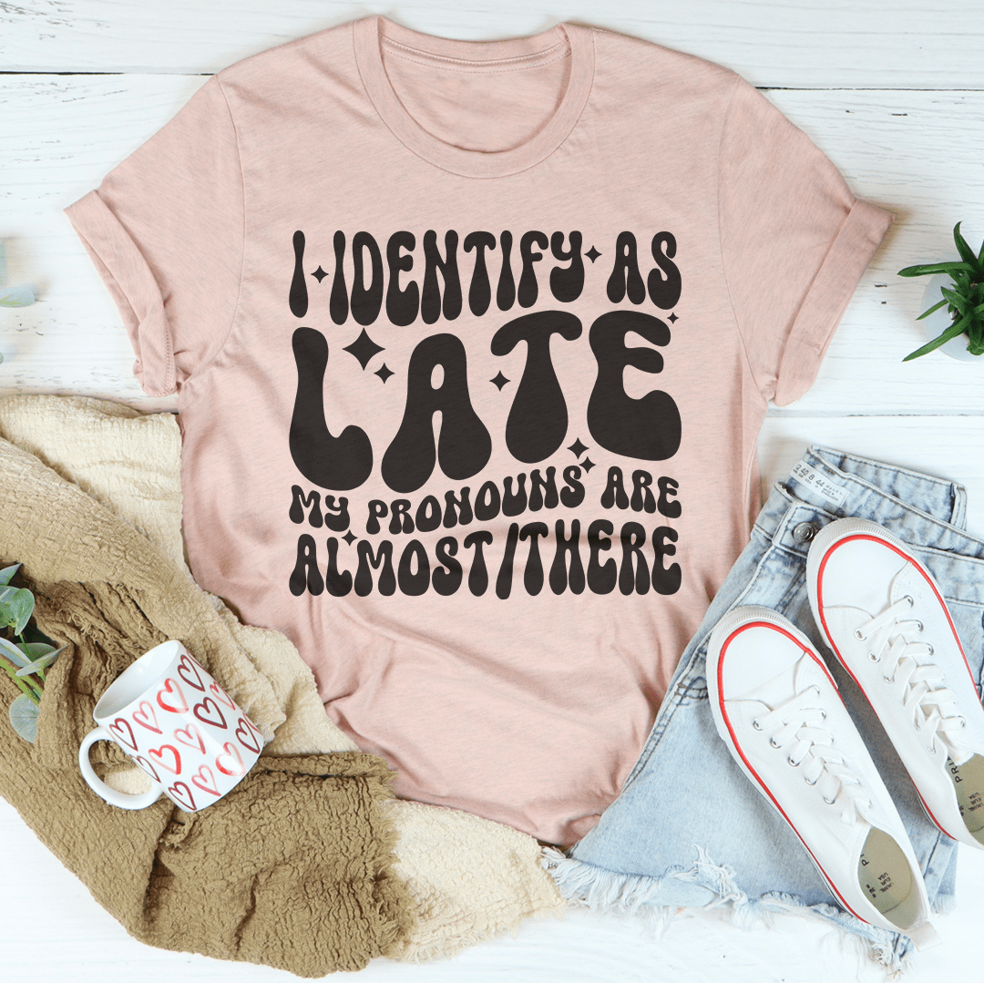 I Identify As Late My Pronouns Are Almost It Here Tee