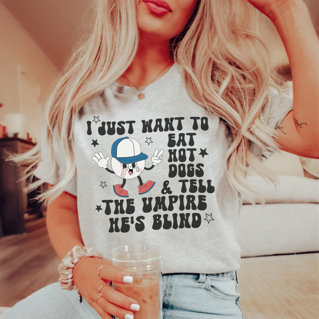 I Just Want To Eat Hot Dogs And Tell The Umpire He's Blind Tee