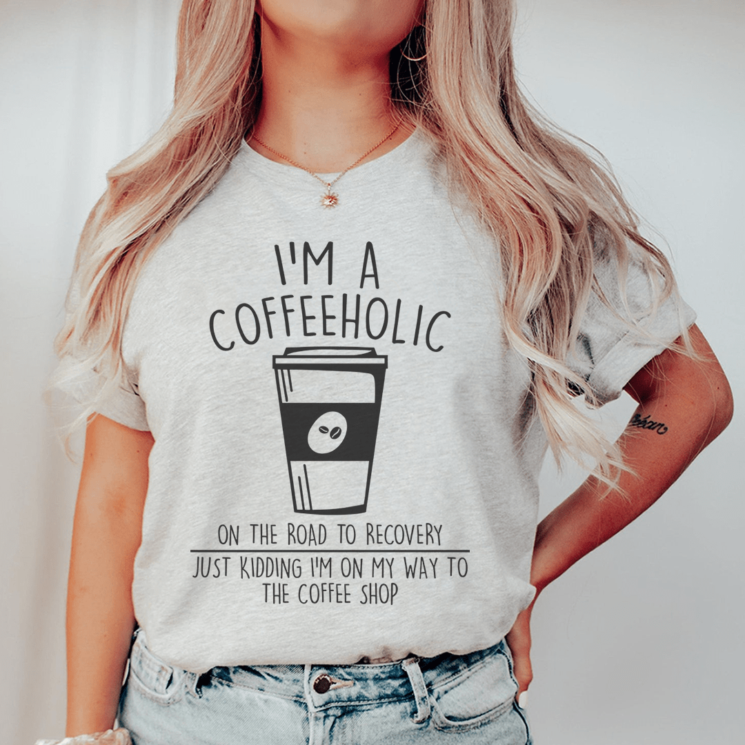 I'm A Coffeeholic On The Road To Recovery Just Kidding Tee