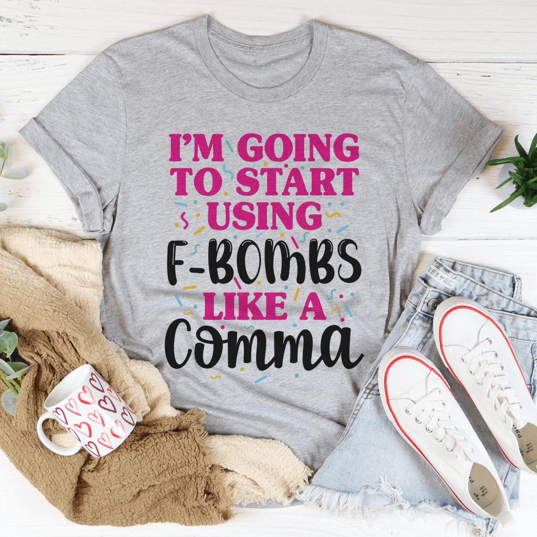 I'm Going To Start Using F-Bombs Like A Comma Tee