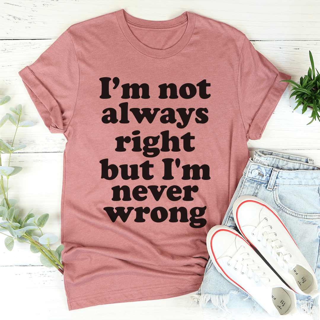 I'm Not Always Right But I'm Never Wrong Tee