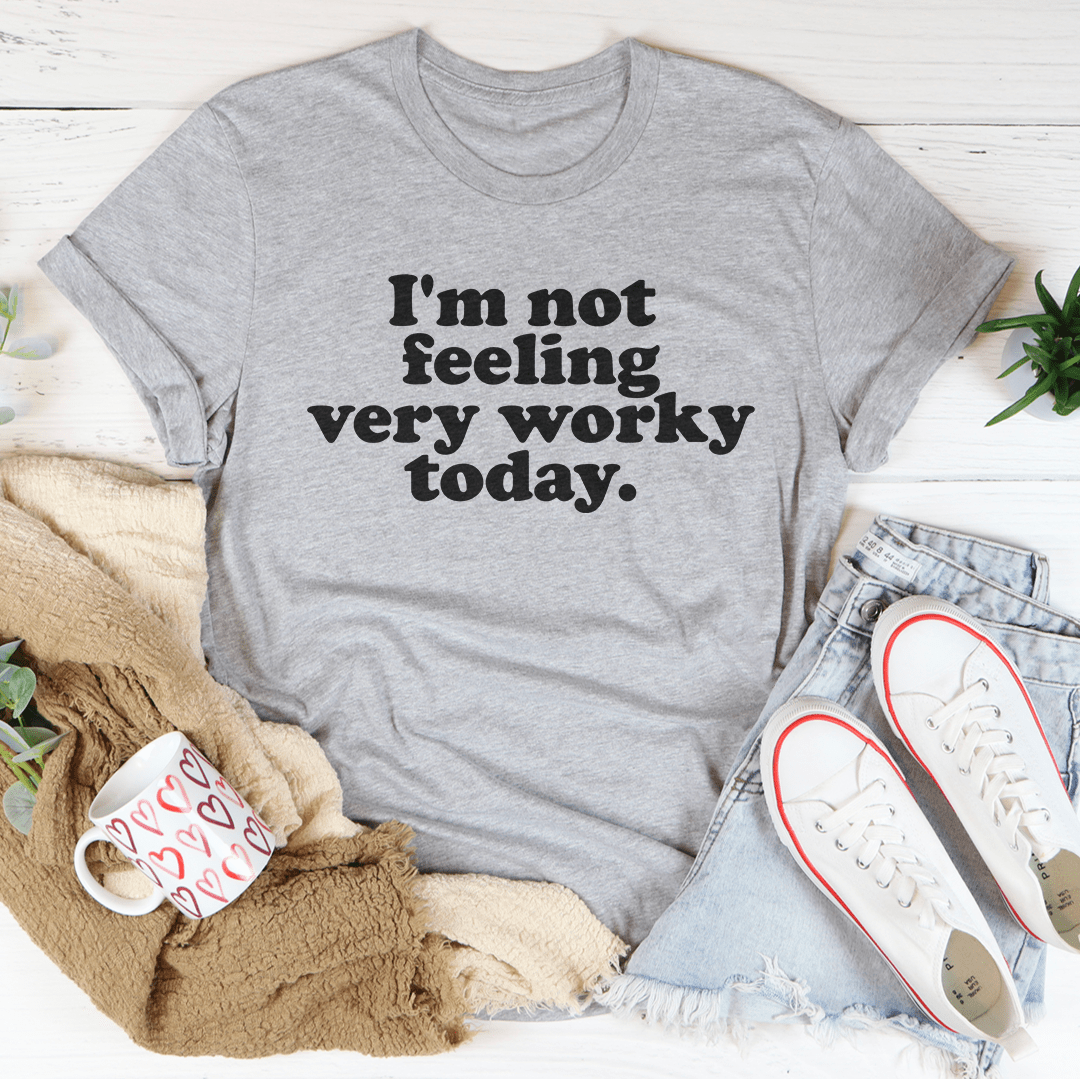 I'm Not Feeling Very Worky Today Tee