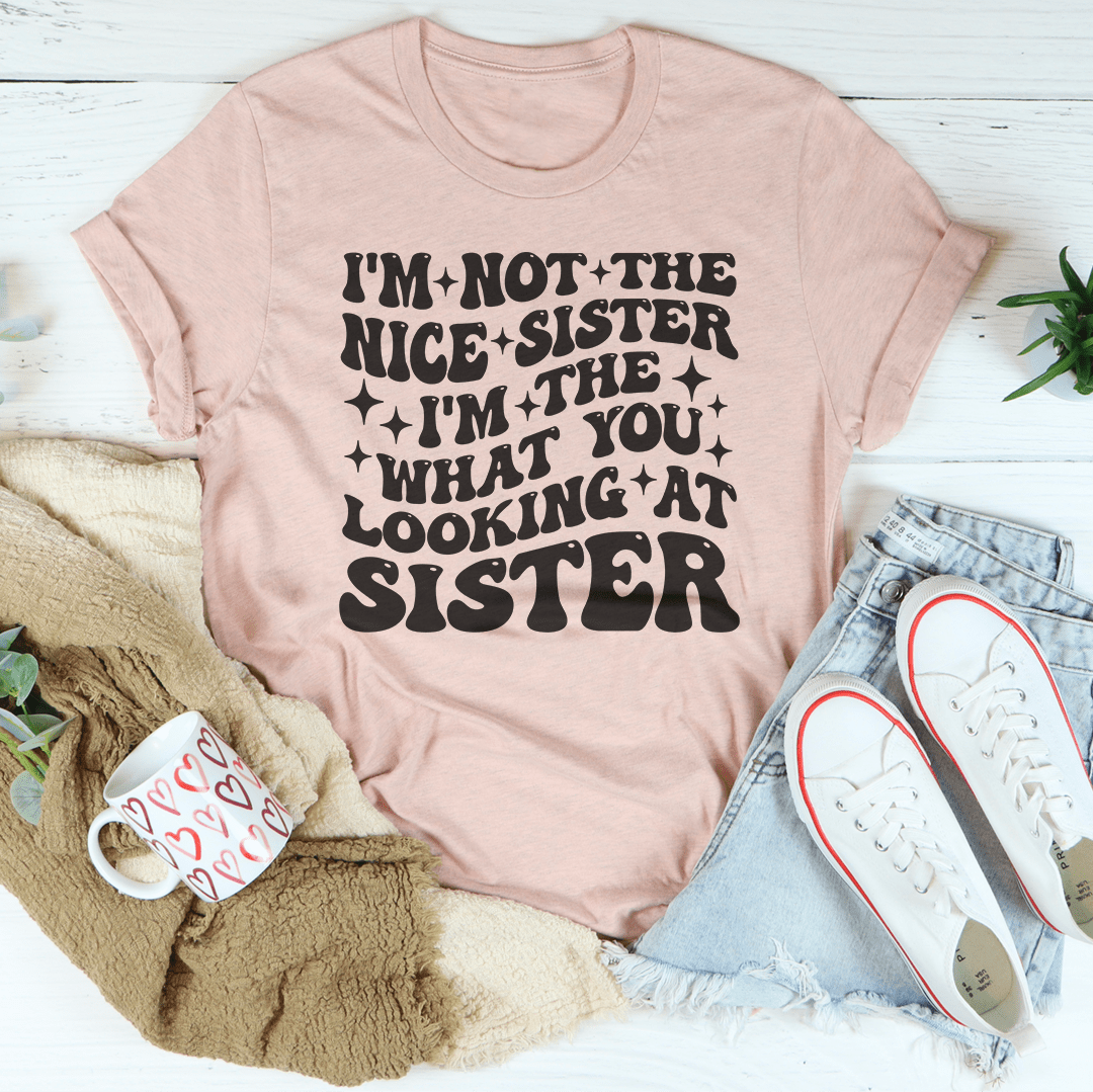 I'm Not The Nice Sister I'm The What You Looking At Sister Tee