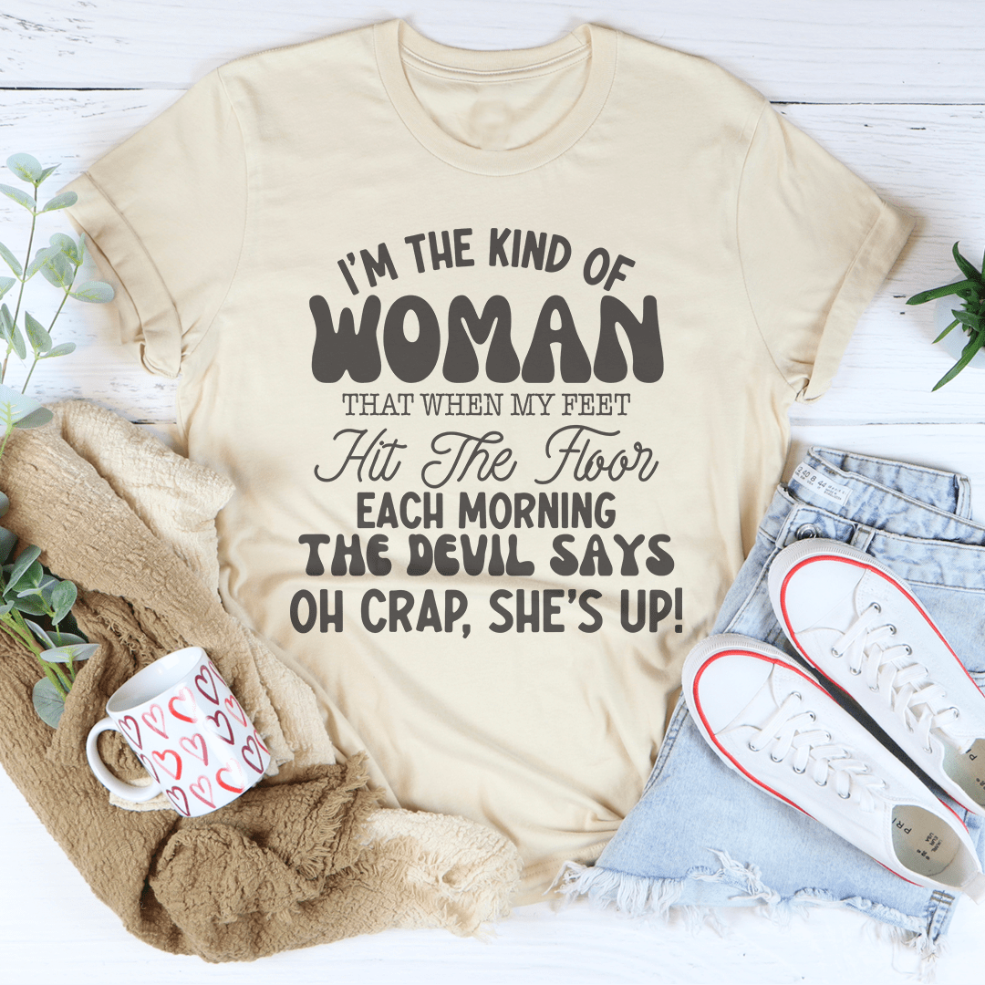 I’m The Kind Of Woman That When My Feet Hit The Floor Each Morning Tee
