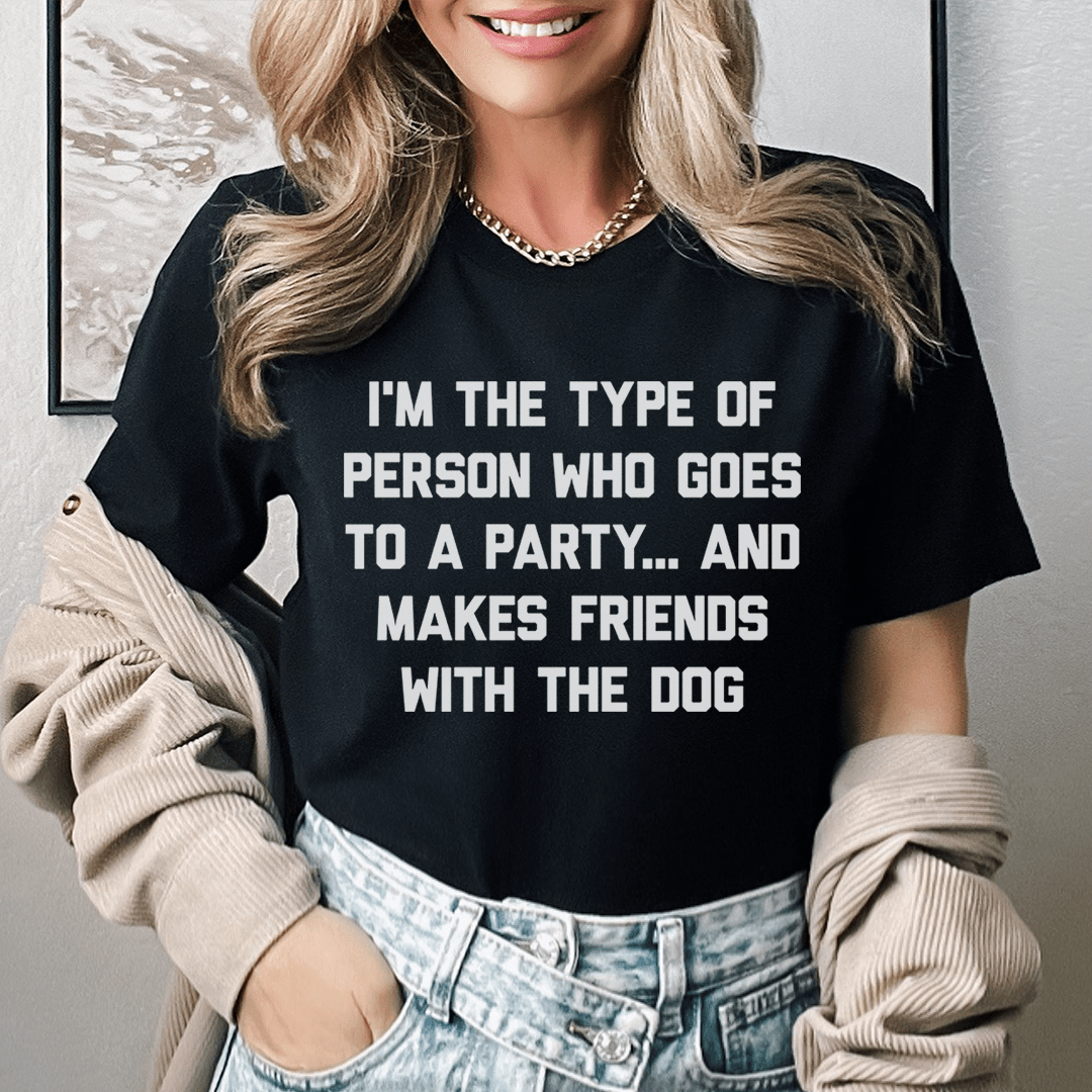 I'm The Type Of Person Who Makes Friends With The Dog Tee