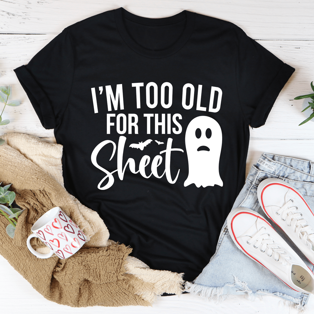 I'm Too Old For This Sheet Tee