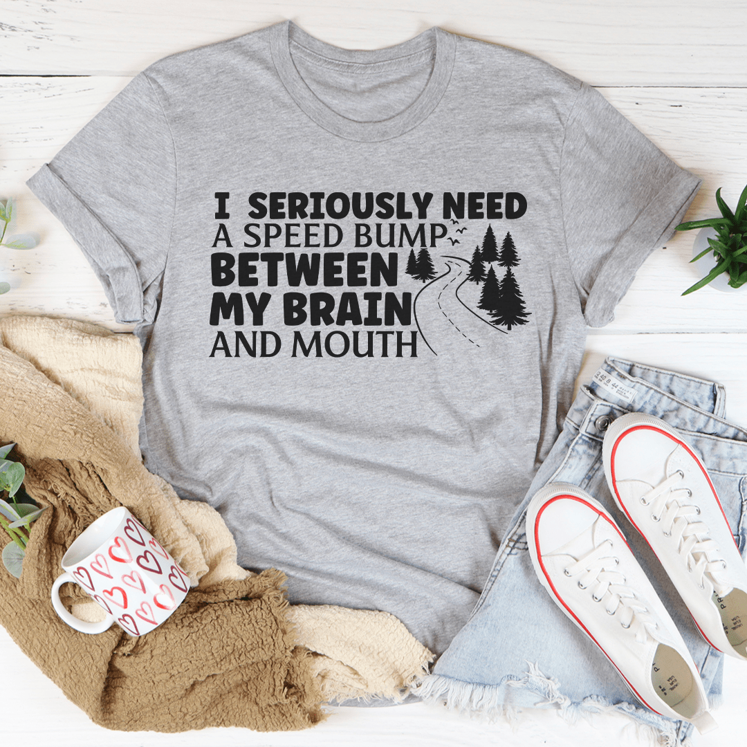 I Need A Speed Bump Between My Brain And Mouth Tee