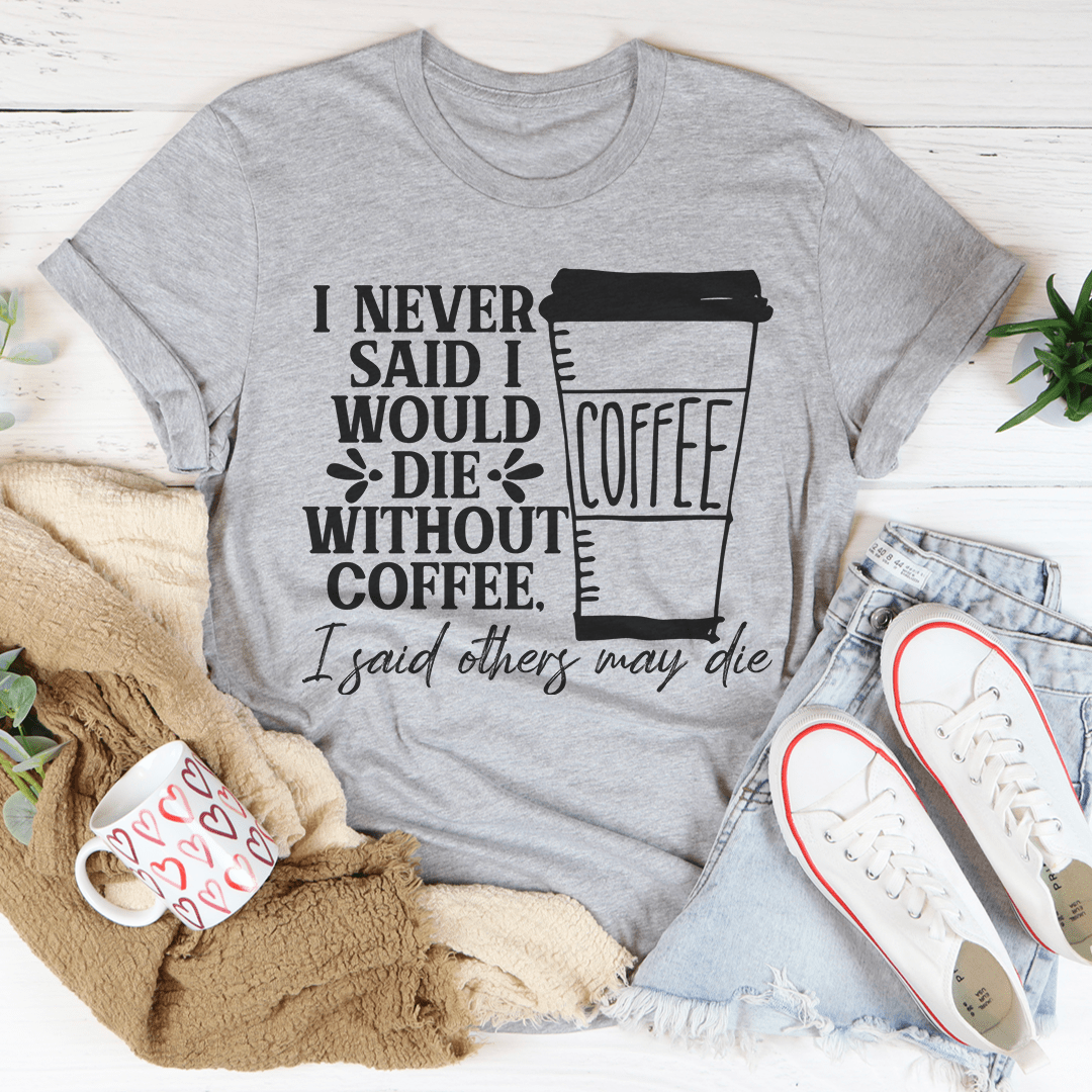 I Never Said I Would Die Without Coffee Tee
