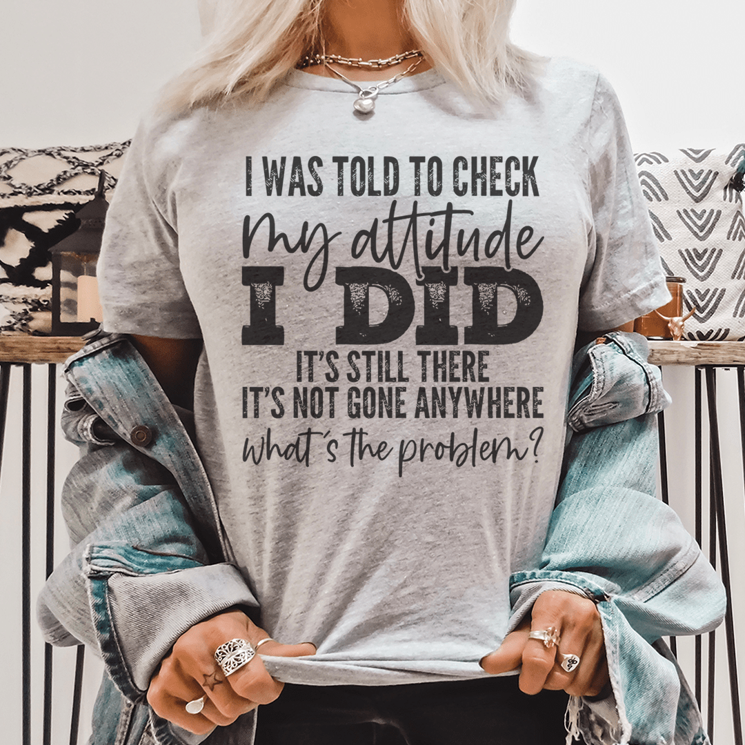 I Was Told To Check My Attitude Tee