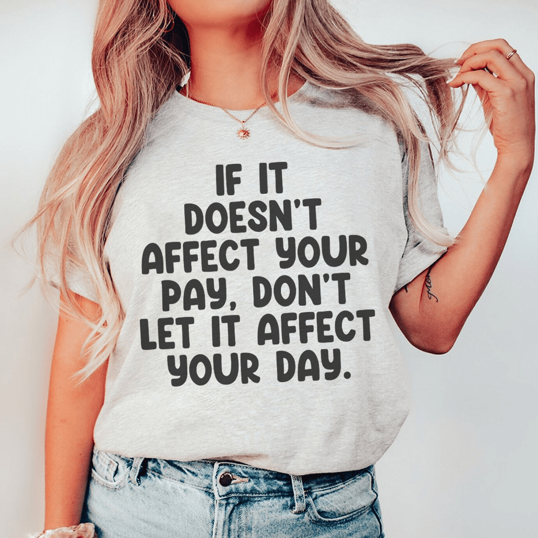 If It Doesn't Affect Your Pay Don't Let It Affect Your Day Tee