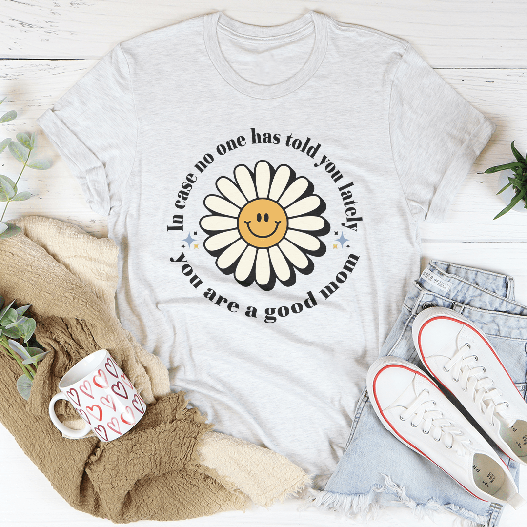 In Case No One Told You Lately You Are A Good Mom Tee