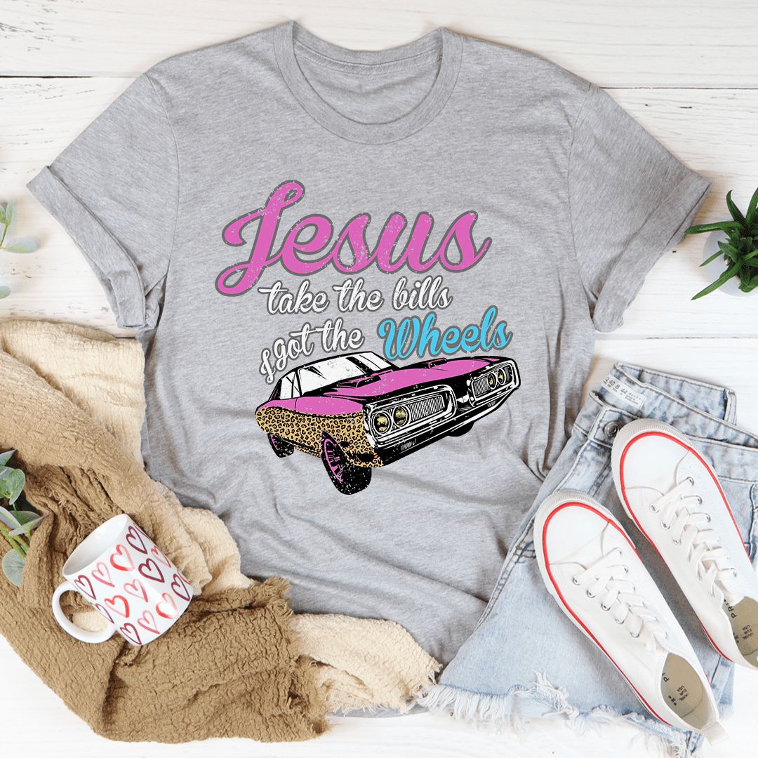 Jesus Take The Bills I Got The Wheels Tee