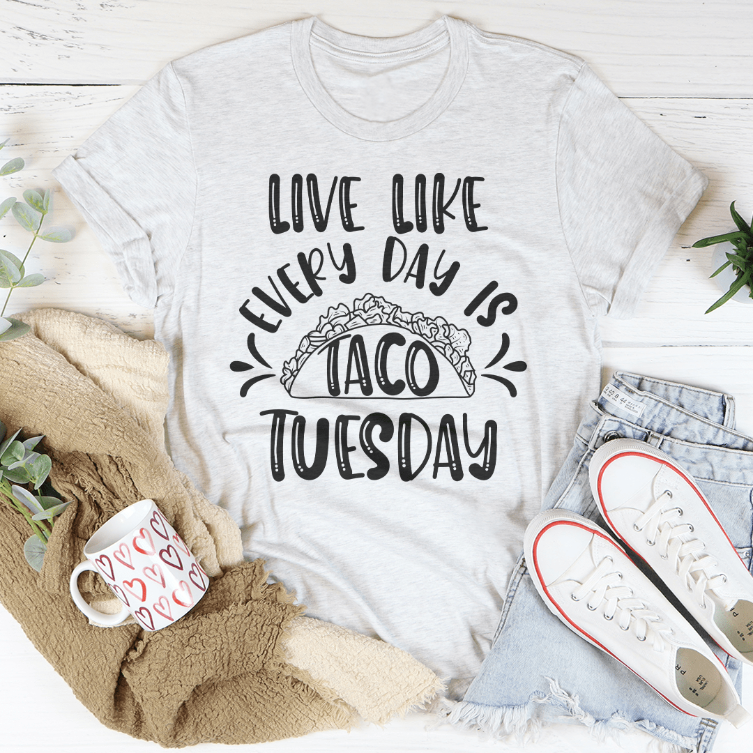 Live Like Every Day Is Taco Tuesday Tee