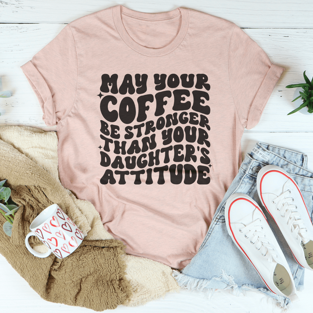 May Your Coffee Be Stronger Than Your Daughter's Attitude Tee