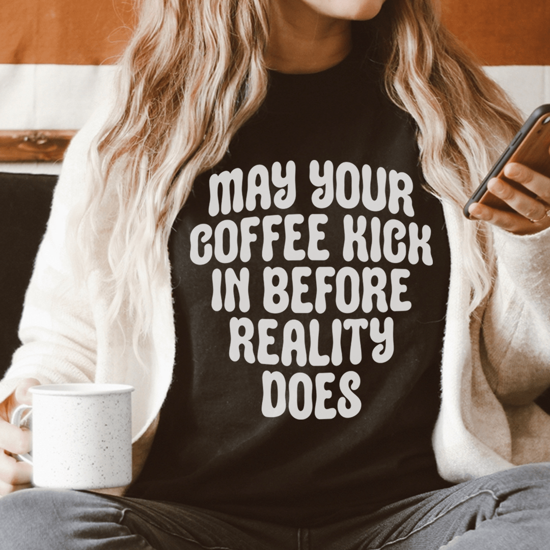May Your Coffee Kick In Before Reality Does Tee