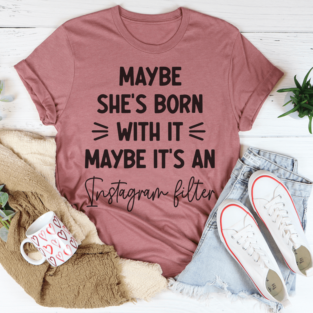 Maybe She's Born With It Maybe It's An Instagram Filter Tee
