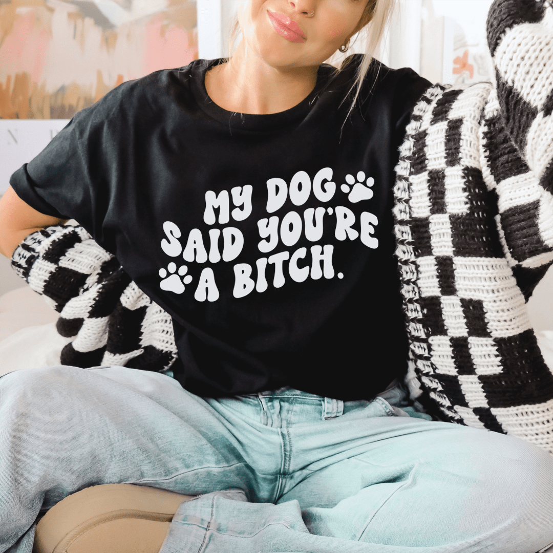My Dog Said You're A B-tch Tee