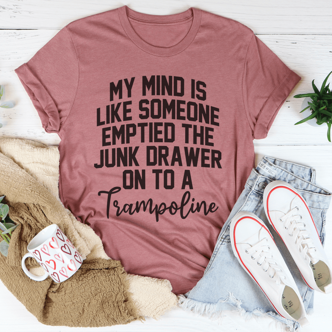 My Mind Is Like Someone Emptied The Junk Drawer On To A Trampoline Tee