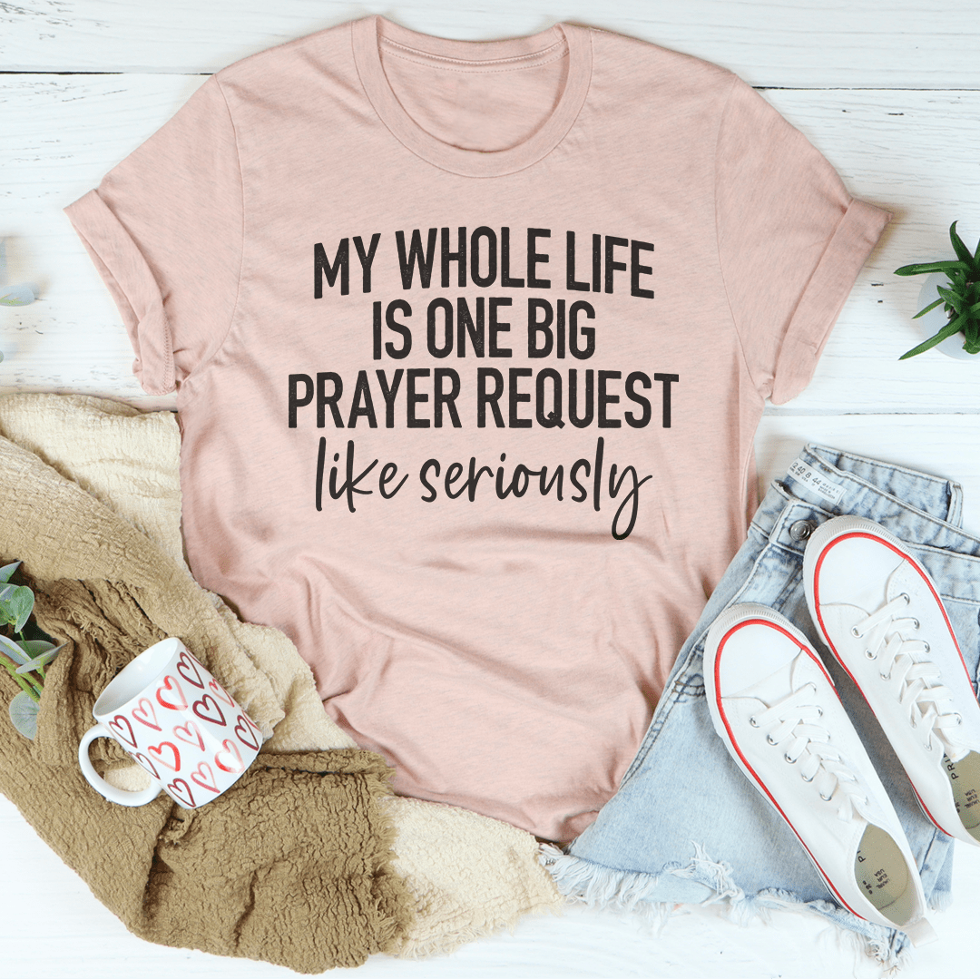 My Whole Life Is Just One Big Prayer Request Tee