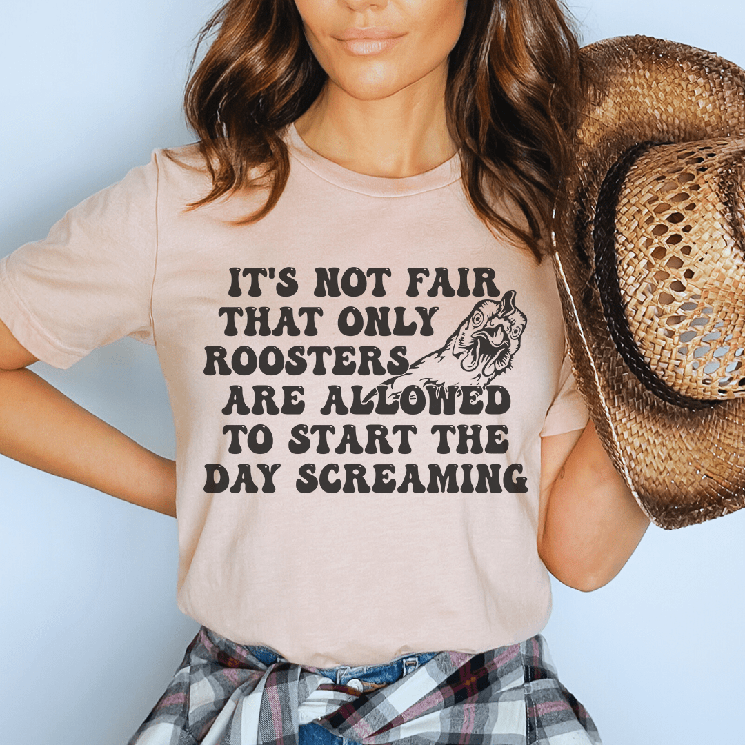 Only Rooster Are Allowed To Start The Day Screaming Tee