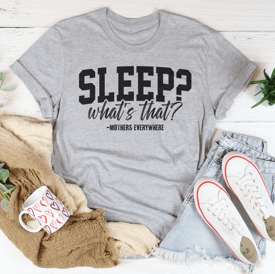 Sleep What’s That Mothers Everywhere Tee