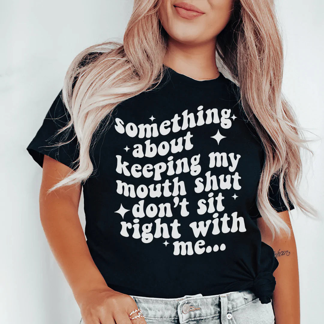 Something About Keeping My Mouth Shut Don't Sit Right To Me Tee