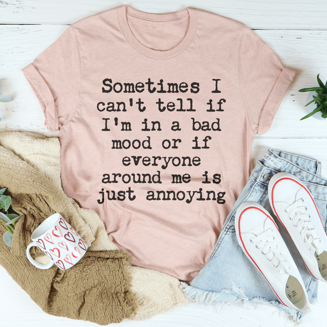 Sometimes I Can't Tell If I Am In A Bad Mood Tee