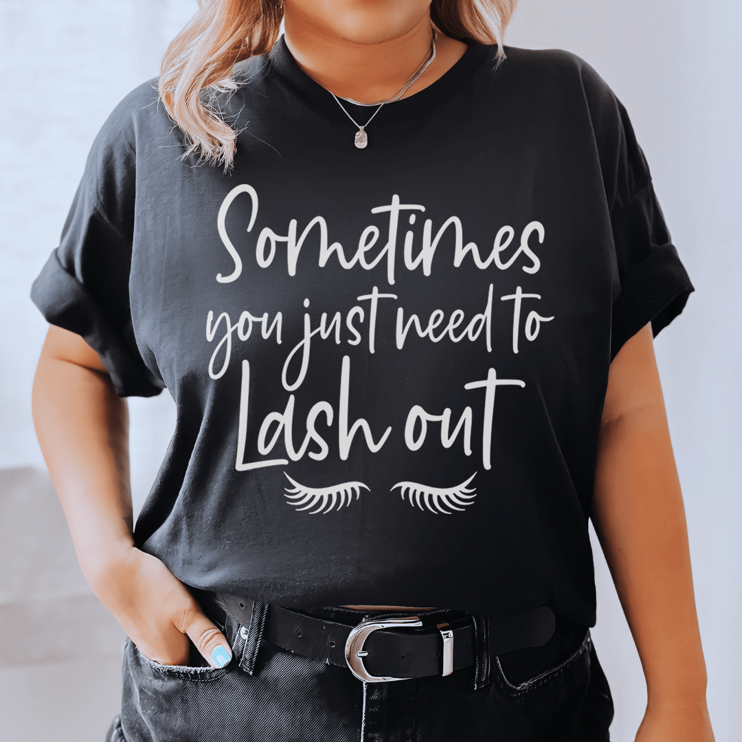 Sometimes You Just Need To Lash Out Tee