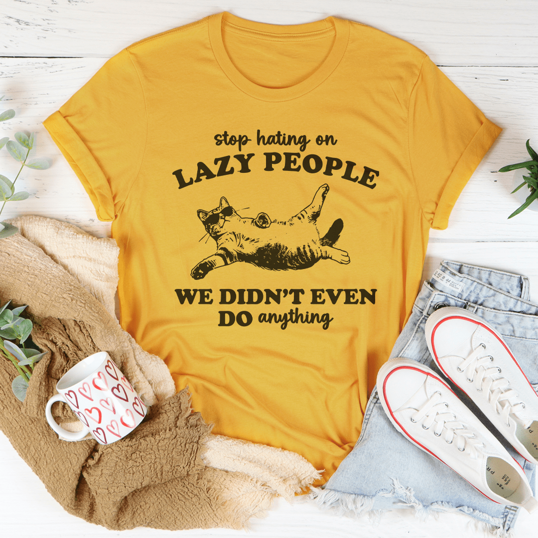 Stop Hating On Lazy People We Didn't Even Do Anything Tee