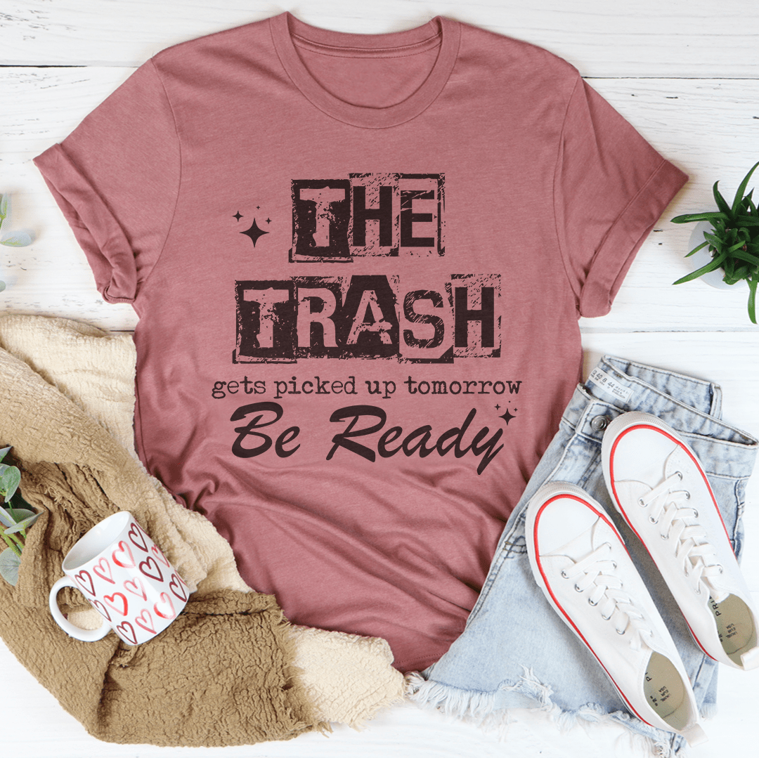 The Trash Gets Picked Up Tomorrow Be Ready Tee