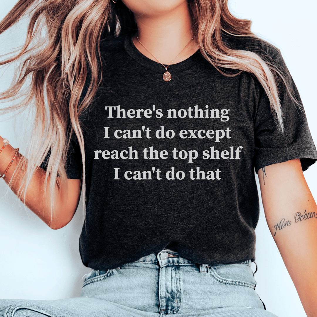There Is Nothing I Can't Do Except Reach The Top Shelf Tee