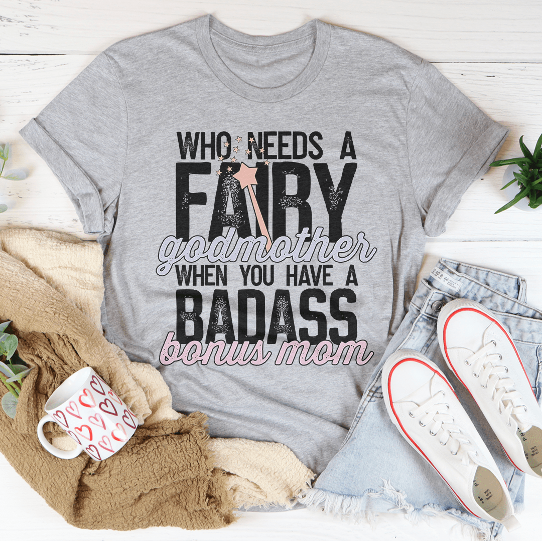 Who Needs A Fairy Godmother When You Have A Badass Bonus Mom Tee