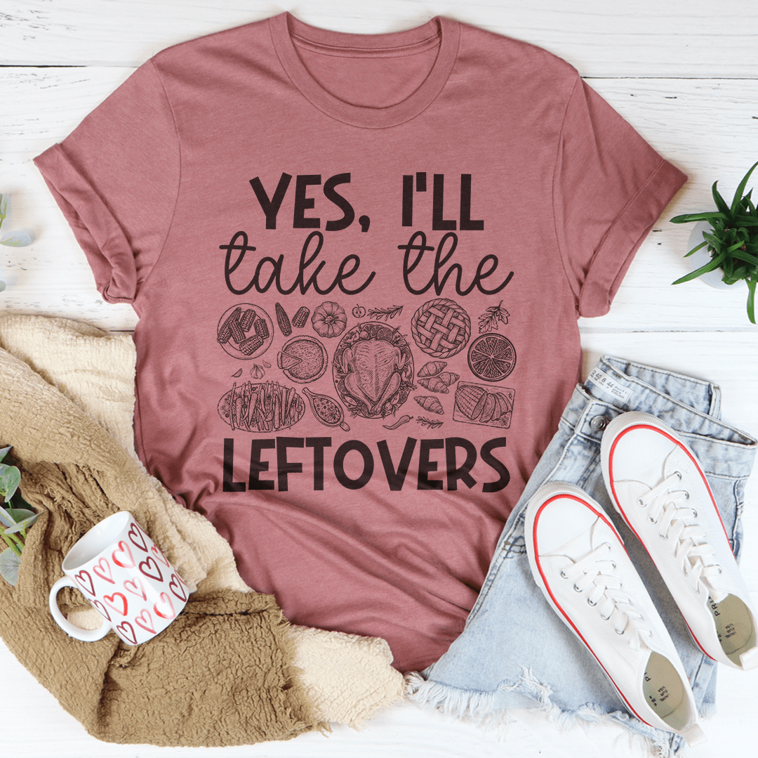 Yes I'll Take The Leftovers Tee