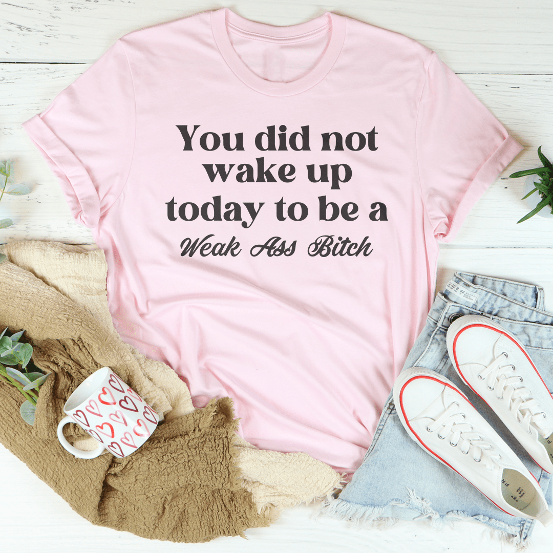 You Did Not Wake Up Today To Be A Weak A* B-tch Tee